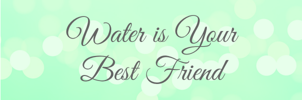 water is your best friend